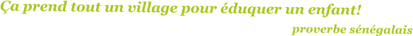 �a prend tout un village pour �duquer un enfant!                                                                proverbe s�n�galais